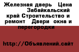 Железная дверь › Цена ­ 3 000 - Забайкальский край Строительство и ремонт » Двери, окна и перегородки   